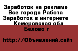 Заработок на рекламе - Все города Работа » Заработок в интернете   . Кемеровская обл.,Белово г.